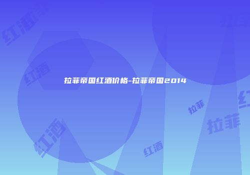 拉菲帝国红酒价格-拉菲帝国2014