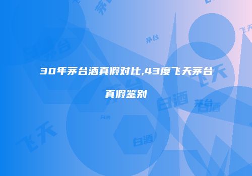30年茅台酒真假对比,43度飞天茅台真假鉴别