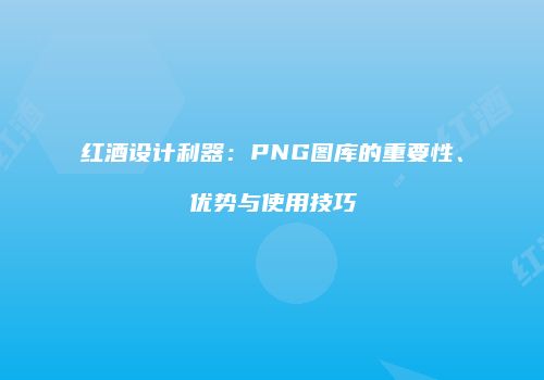 红酒设计利器：PNG图库的重要性、优势与使用技巧