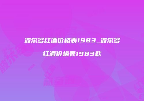 波尔多红酒价格表1983_波尔多红酒价格表1983款