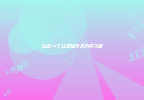 法国xo干红酒推荐及购买攻略