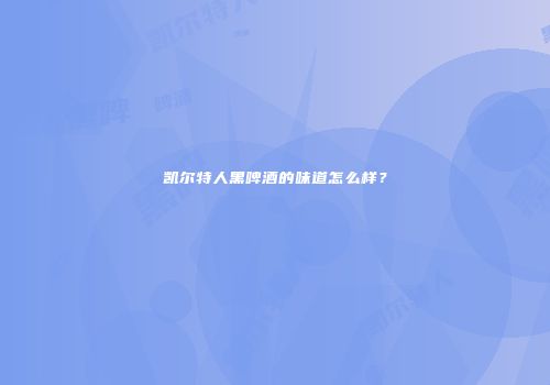 凯尔特人黑啤酒的味道怎么样？