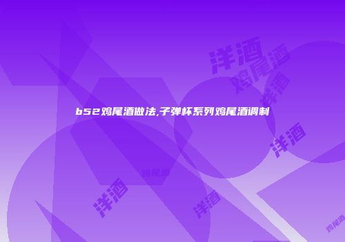 b52鸡尾酒做法,子弹杯系列鸡尾酒调制