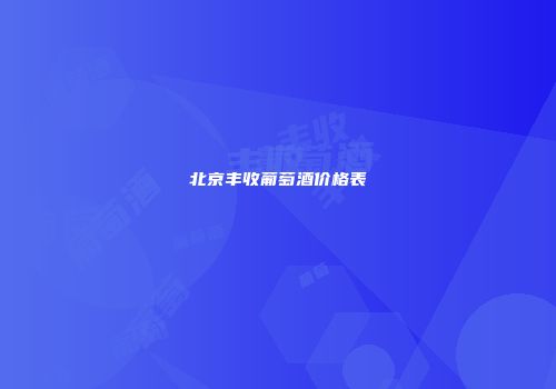 北京丰收葡萄酒价格表