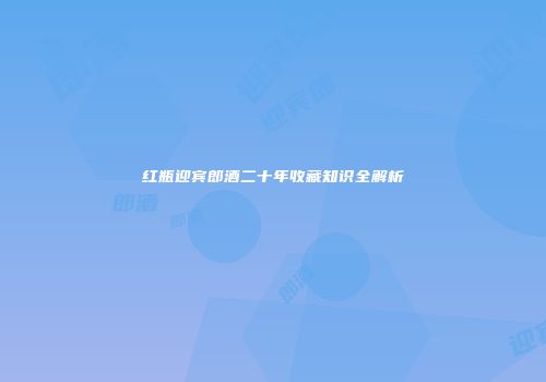 红瓶迎宾郎酒二十年收藏知识全解析
