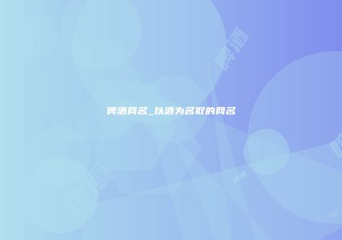 啤酒网名_以酒为名取的网名