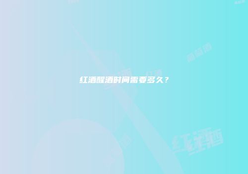 红酒醒酒时间需要多久？