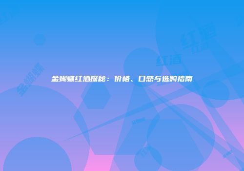 金蝴蝶红酒探秘：价格、口感与选购指南