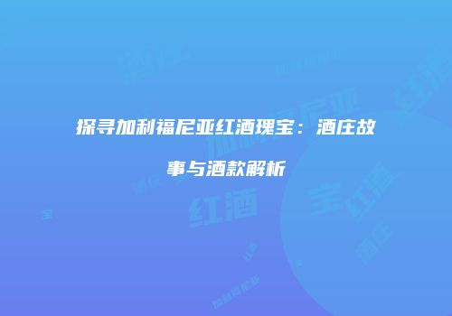 探寻加利福尼亚红酒瑰宝：酒庄故事与酒款解析
