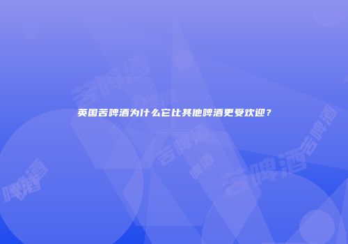 英国苦啤酒为什么它比其他啤酒更受欢迎？
