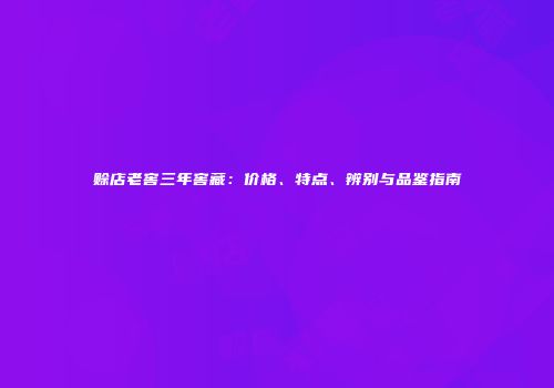 赊店老窖三年窖藏：价格、特点、辨别与品鉴指南