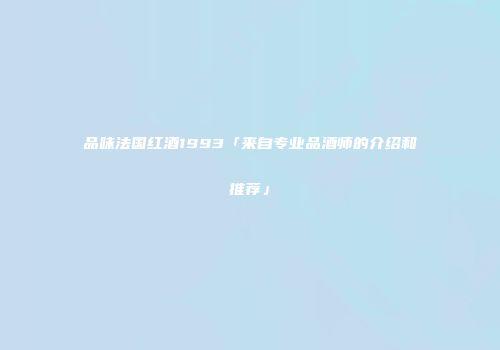 品味法国红酒1993「来自专业品酒师的介绍和推荐」