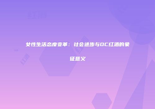 女性生活态度变革：社会进步与OC红酒的象征意义