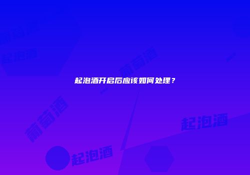 起泡酒开启后应该如何处理？