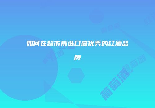 如何在超市挑选口感优秀的红酒品牌