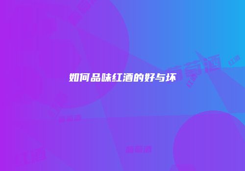如何品味红酒的好与坏