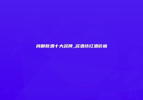 纯粮散酒十大名牌_名酒坊红酒价格