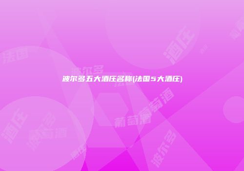波尔多五大酒庄名称(法国5大酒庄)