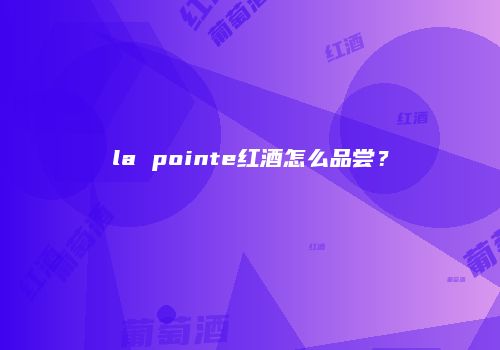 la pointe红酒怎么品尝？