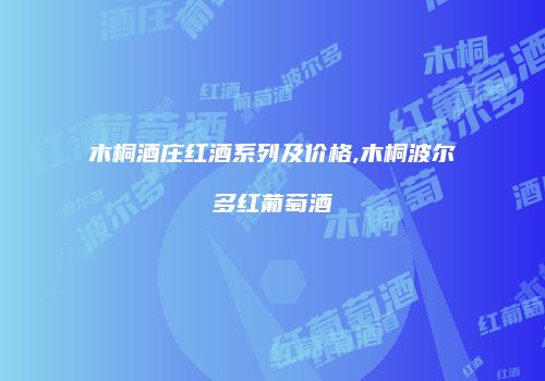 木桐酒庄红酒系列及价格,木桐波尔多红葡萄酒