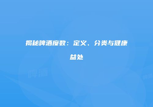 揭秘啤酒度数：定义、分类与健康益处