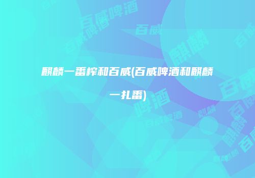 麒麟一番榨和百威(百威啤酒和麒麟一扎番)