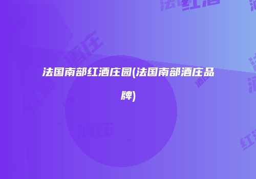 法国南部红酒庄园(法国南部酒庄品牌)