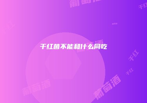 干红菌不能和什么同吃