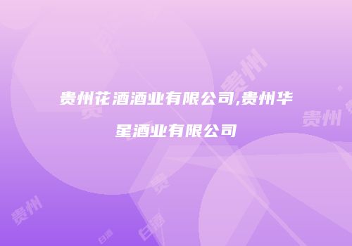 贵州花酒酒业有限公司,贵州华星酒业有限公司