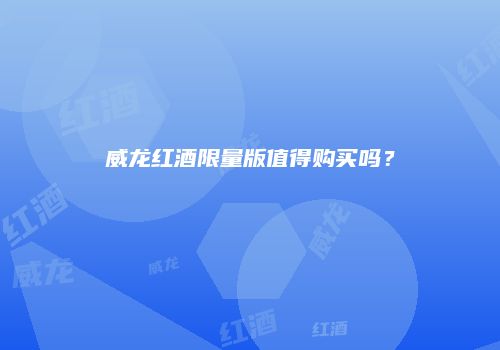威龙红酒限量版值得购买吗？