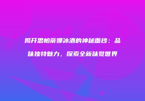 揭开思帕蒂娜冰酒的神秘面纱：品味独特魅力，探索全新味觉世界