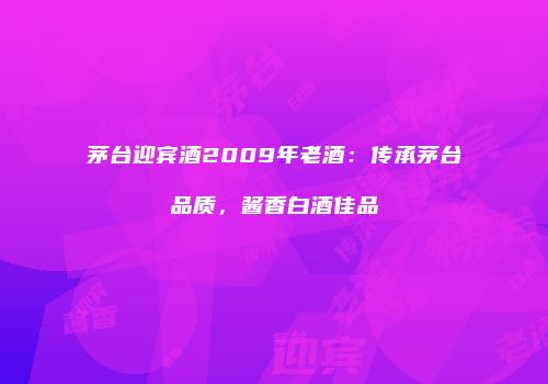 茅台迎宾酒2009年老酒：传承茅台品质，酱香白酒佳品
