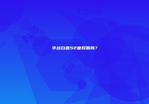 华台白酒52度好喝吗？