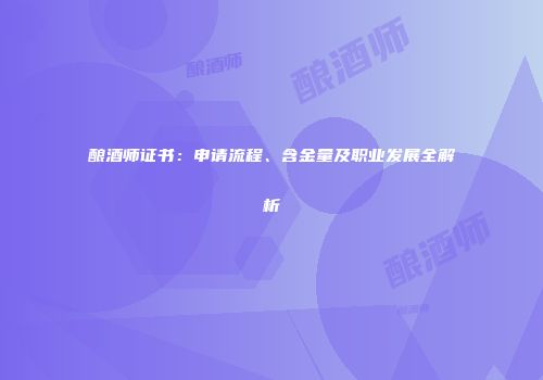 酿酒师证书：申请流程、含金量及职业发展全解析
