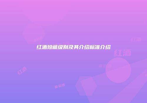 红酒珍藏级别及其介绍标准介绍