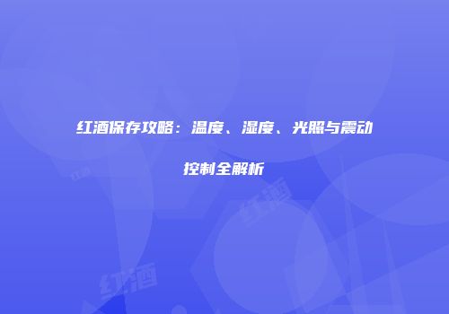 红酒保存攻略：温度、湿度、光照与震动控制全解析