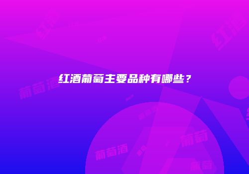 红酒葡萄主要品种有哪些？