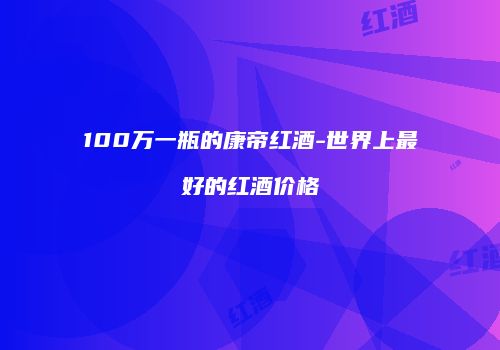 100万一瓶的康帝红酒-世界上最好的红酒价格