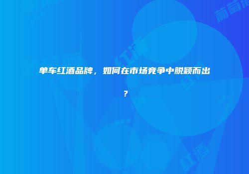 单车红酒品牌，如何在市场竞争中脱颖而出？