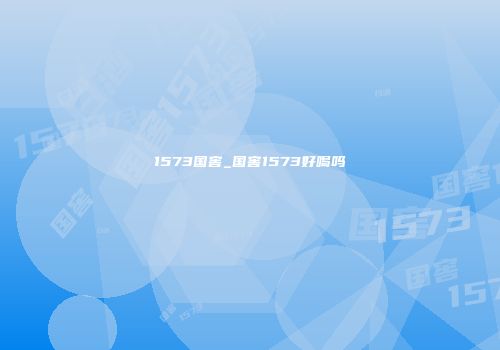 1573国窖_国窖1573好喝吗