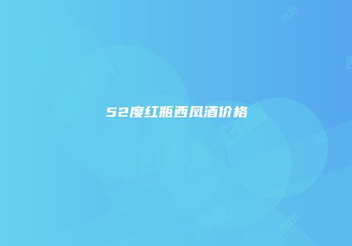 52度红瓶西凤酒价格