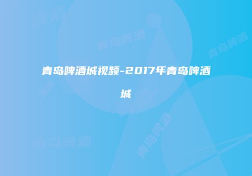 青岛啤酒城视频-2017年青岛啤酒城