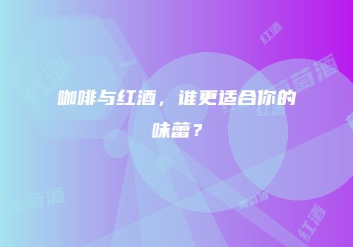 咖啡与红酒，谁更适合你的味蕾？