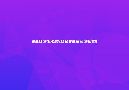 88红酒怎么样(红色88葡萄酒价格)