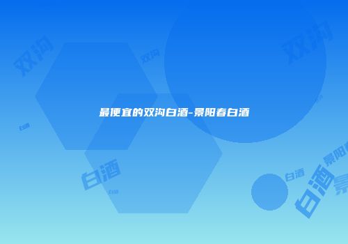 最便宜的双沟白酒-景阳春白酒