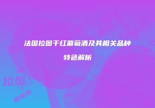 法国拉图干红葡萄酒及其相关品种特色解析
