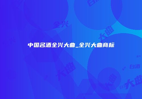 中国名酒全兴大曲_全兴大曲商标