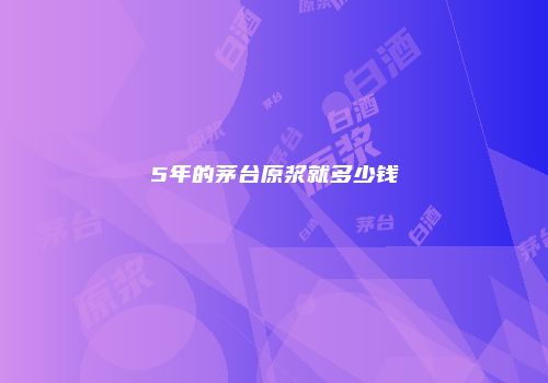 5年的茅台原浆就多少钱