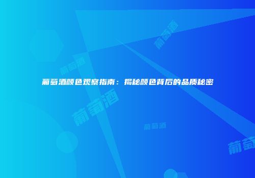 葡萄酒颜色观察指南：揭秘颜色背后的品质秘密