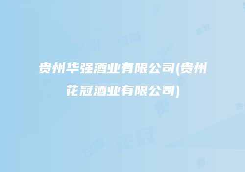 贵州华强酒业有限公司(贵州花冠酒业有限公司)